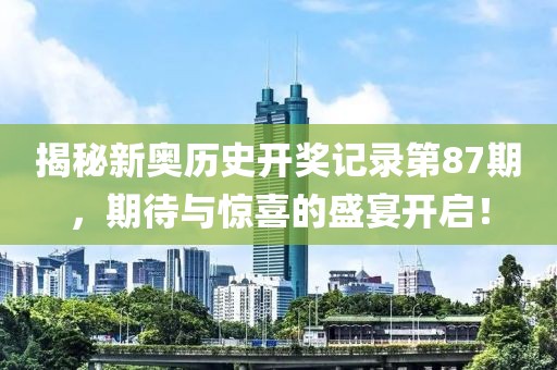 揭秘新奥历史开奖记录第87期，期待与惊喜的盛宴开启！