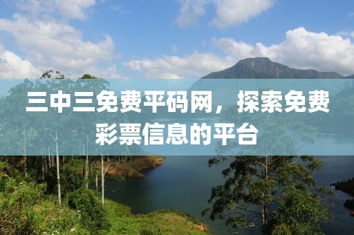 三中三免费平码网，探索免费彩票信息的平台