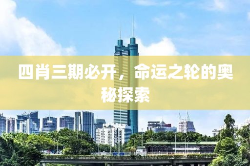 四肖三期必开，命运之轮的奥秘探索