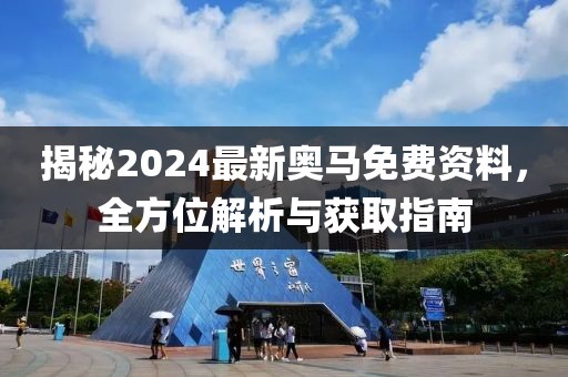 揭秘2024最新奥马免费资料，全方位解析与获取指南