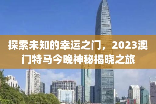 探索未知的幸运之门，2023澳门特马今晚神秘揭晓之旅