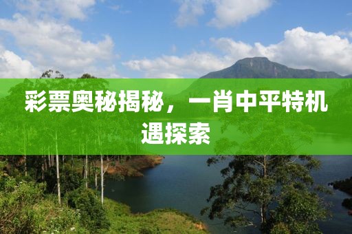 彩票奥秘揭秘，一肖中平特机遇探索