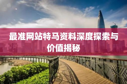 最准网站特马资料深度探索与价值揭秘