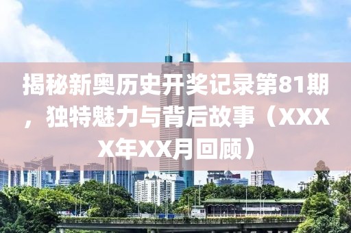 揭秘新奥历史开奖记录第81期，独特魅力与背后故事（XXXX年XX月回顾）
