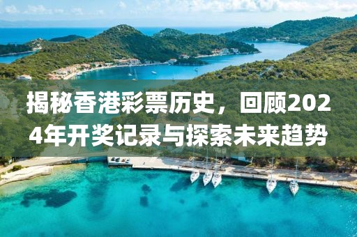 揭秘香港彩票历史，回顾2024年开奖记录与探索未来趋势