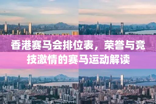 香港赛马会排位表，荣誉与竞技激情的赛马运动解读