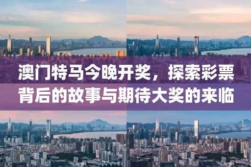 澳门特马今晚开奖，探索彩票背后的故事与期待大奖的来临