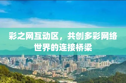 彩之网互动区，共创多彩网络世界的连接桥梁