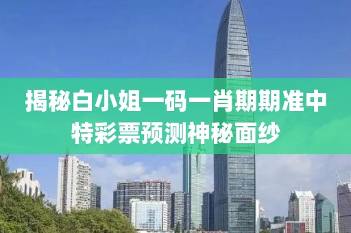 白小姐一码一肖期期准中特