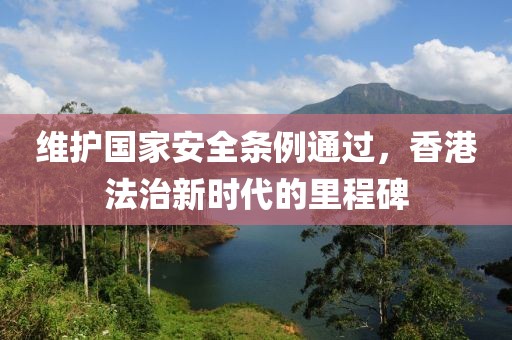 维护国家安全条例通过，香港法治新时代的里程碑