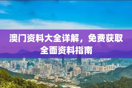 澳门资料大全详解，免费获取全面资料指南