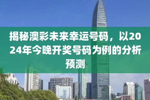 揭秘澳彩未来幸运号码，以2024年今晚开奖号码为例的分析预测