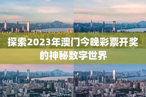 探索2023年澳门今晚彩票开奖的神秘数字世界
