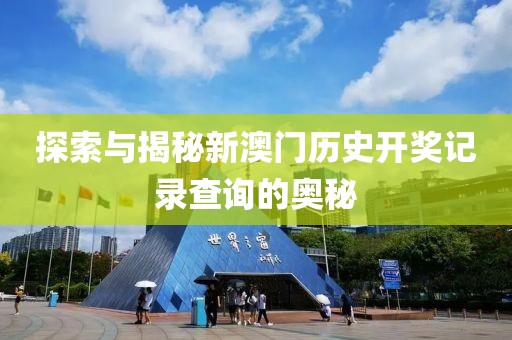 探索与揭秘新澳门历史开奖记录查询的奥秘
