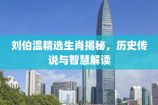 刘伯温精选生肖揭秘，历史传说与智慧解读