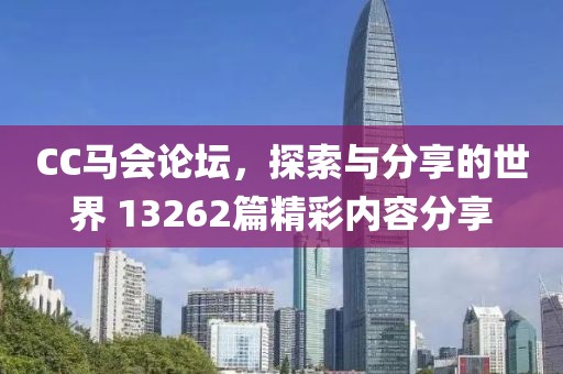 CC马会论坛，探索与分享的世界 13262篇精彩内容分享