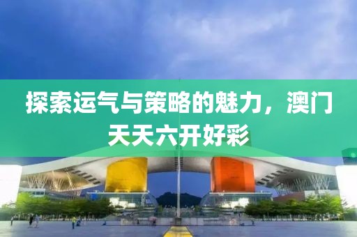 探索运气与策略的魅力，澳门天天六开好彩