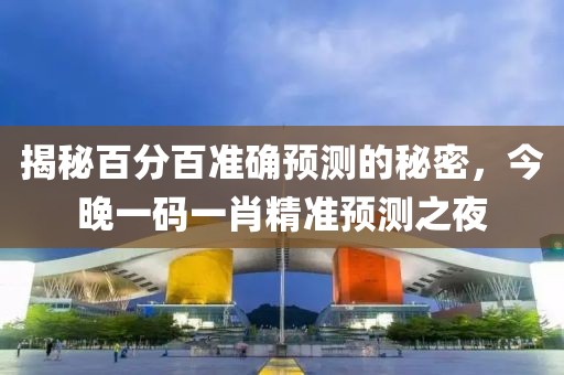 揭秘百分百准确预测的秘密，今晚一码一肖精准预测之夜