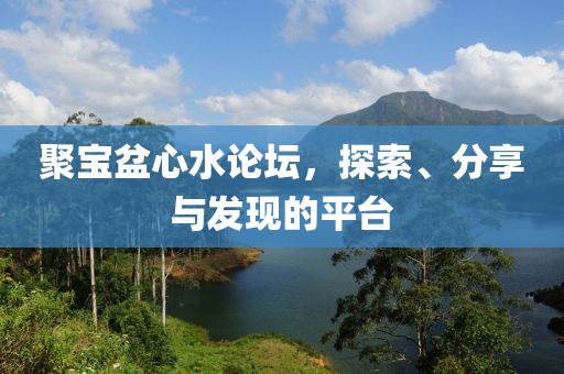 聚宝盆心水论坛，探索、分享与发现的平台