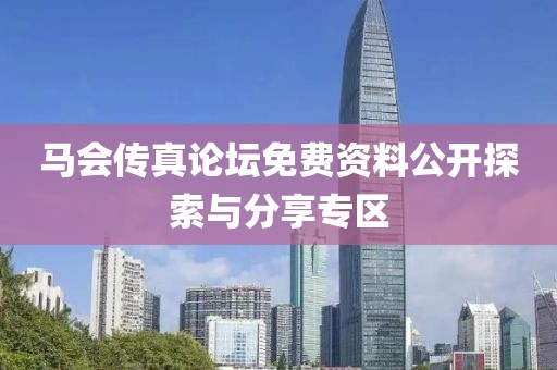 马会传真论坛免费资料公开探索与分享专区