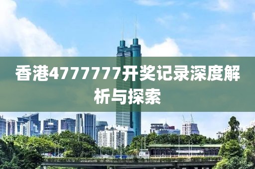 香港4777777开奖记录深度解析与探索