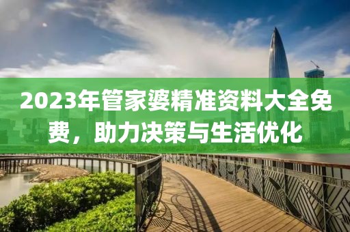 2023年管家婆精准资料大全免费，助力决策与生活优化