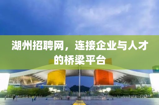 湖州招聘网，连接企业与人才的桥梁平台