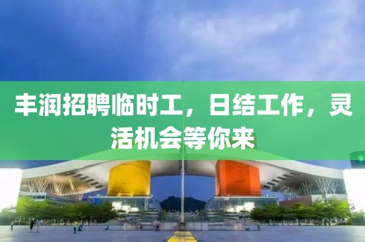 丰润招聘临时工，日结工作，灵活机会等你来