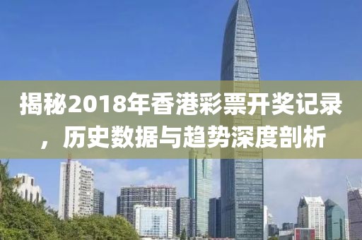 揭秘2018年香港彩票开奖记录，历史数据与趋势深度剖析