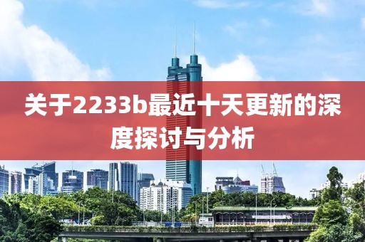 关于2233b最近十天更新的深度探讨与分析