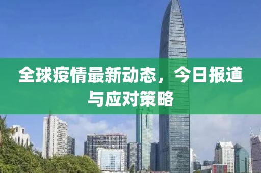 全球疫情最新动态，今日报道与应对策略