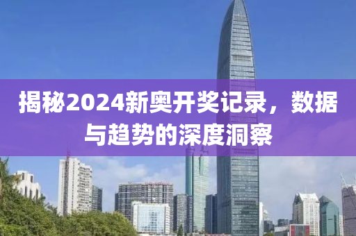 揭秘2024新奥开奖记录，数据与趋势的深度洞察