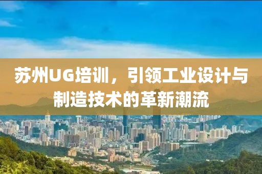 苏州UG培训，引领工业设计与制造技术的革新潮流