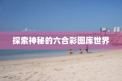 探索神秘的六合彩图库世界