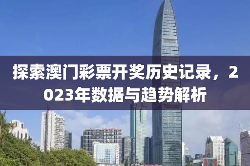 探索澳门彩票开奖历史记录，2023年数据与趋势解析
