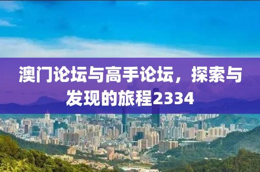 澳门论坛与高手论坛，探索与发现的旅程2334