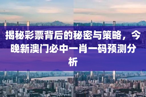 揭秘彩票背后的秘密与策略，今晚新澳门必中一肖一码预测分析