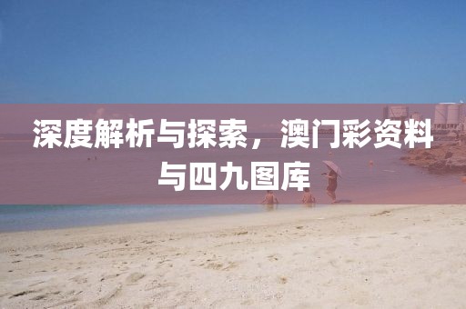 深度解析与探索，澳门彩资料与四九图库