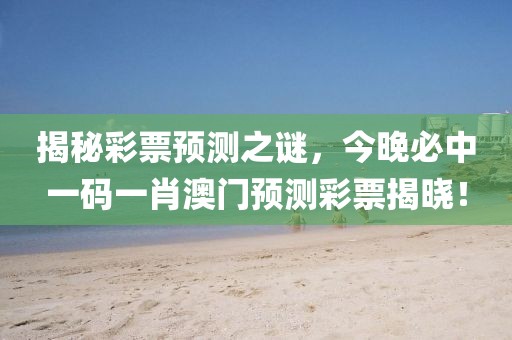 揭秘彩票预测之谜，今晚必中一码一肖澳门预测彩票揭晓！