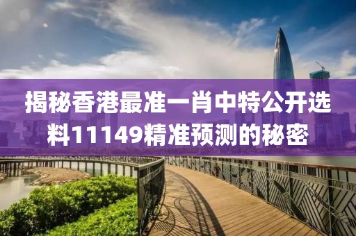 揭秘香港最准一肖中特公开选料11149精准预测的秘密