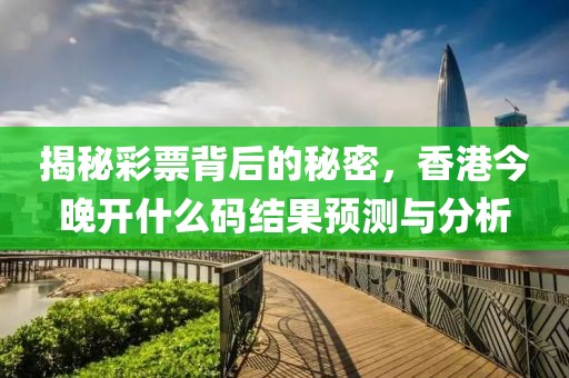 揭秘彩票背后的秘密，香港今晚开什么码结果预测与分析