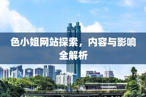色小姐网站探索，内容与影响全解析