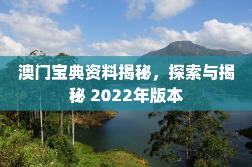 澳门宝典资料揭秘，探索与揭秘 2022年版本