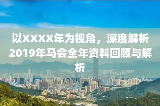 以XXXX年为视角，深度解析2019年马会全年资料回顾与解析
