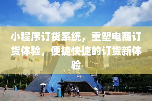 小程序订货系统，重塑电商订货体验，便捷快捷的订货新体验