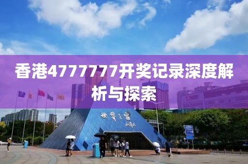 香港4777777开奖记录深度解析与探索