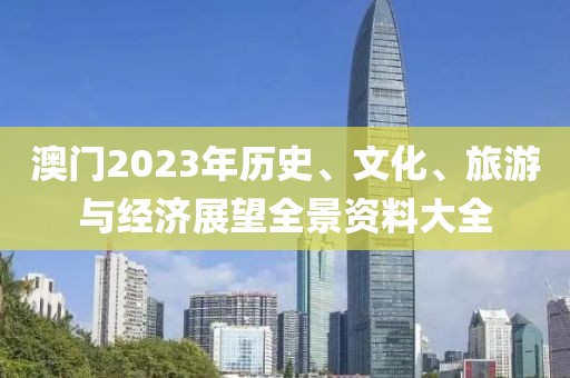 澳门2023年历史、文化、旅游与经济展望全景资料大全