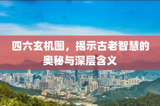 四六玄机图，揭示古老智慧的奥秘与深层含义
