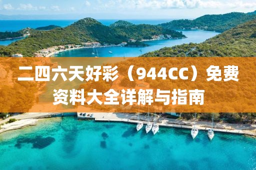 二四六天好彩（944CC）免费资料大全详解与指南