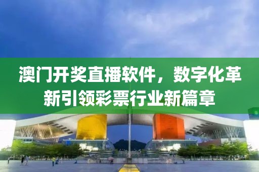 澳门开奖直播软件，数字化革新引领彩票行业新篇章